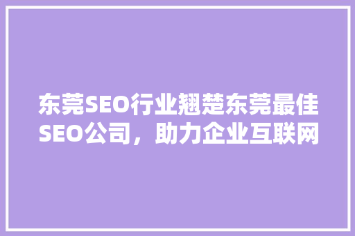 东莞SEO行业翘楚东莞最佳SEO公司，助力企业互联网营销腾飞