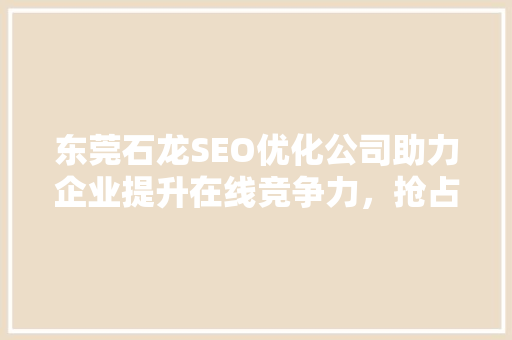 东莞石龙SEO优化公司助力企业提升在线竞争力，抢占市场先机