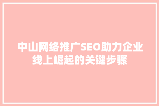 中山网络推广SEO助力企业线上崛起的关键步骤  第1张