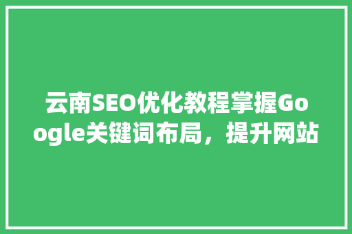 云南SEO优化教程掌握Google关键词布局，提升网站排名  第1张