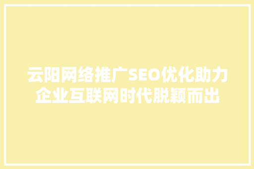 云阳网络推广SEO优化助力企业互联网时代脱颖而出