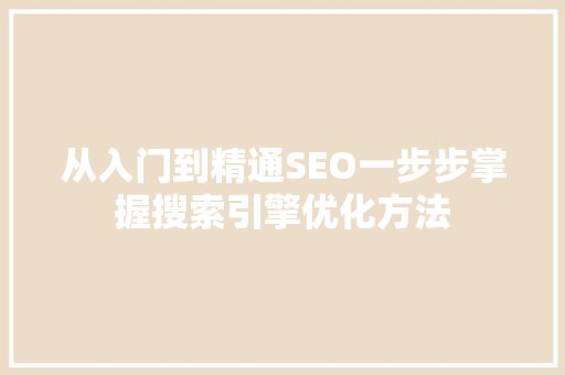 从入门到精通SEO一步步掌握搜索引擎优化方法