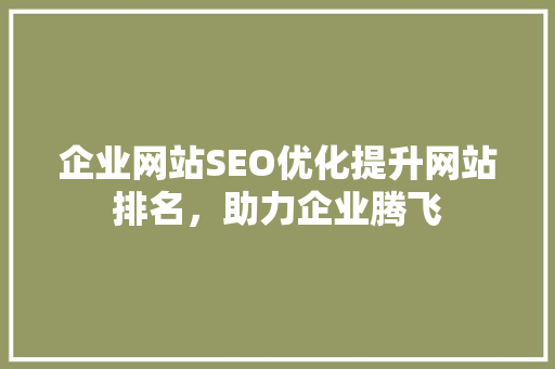 企业网站SEO优化提升网站排名，助力企业腾飞