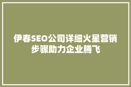 伊春SEO公司详细火星营销步骤助力企业腾飞
