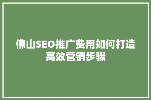 佛山SEO推广费用如何打造高效营销步骤
