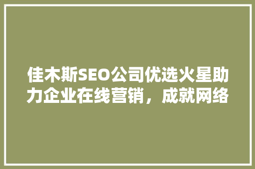 佳木斯SEO公司优选火星助力企业在线营销，成就网络霸主地位