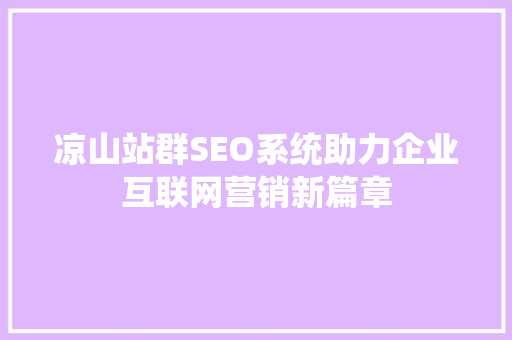 凉山站群SEO系统助力企业互联网营销新篇章  第1张