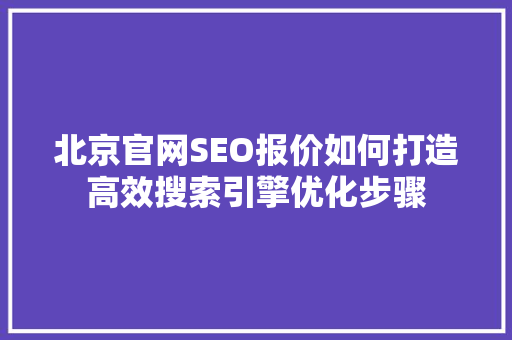 北京官网SEO报价如何打造高效搜索引擎优化步骤