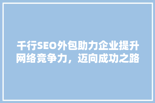 千行SEO外包助力企业提升网络竞争力，迈向成功之路