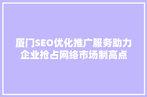 厦门SEO优化推广服务助力企业抢占网络市场制高点