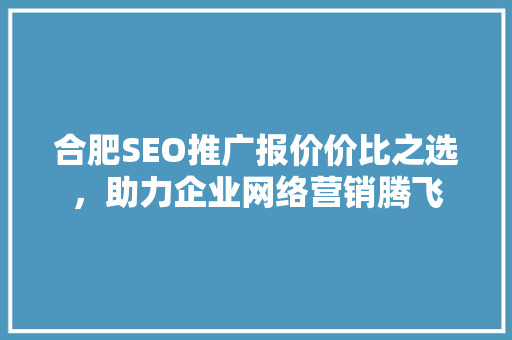 合肥SEO推广报价价比之选，助力企业网络营销腾飞