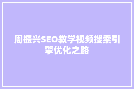 周振兴SEO教学视频搜索引擎优化之路  第1张