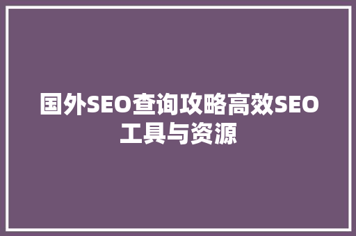 国外SEO查询攻略高效SEO工具与资源
