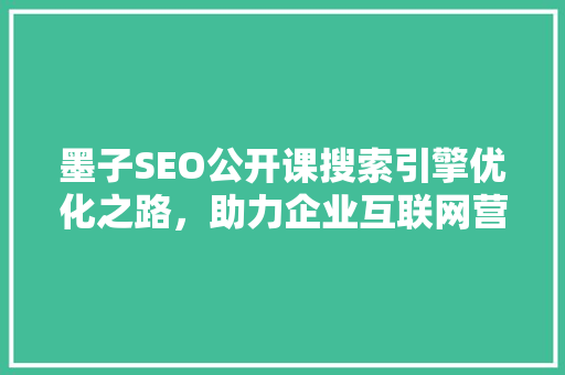 墨子SEO公开课搜索引擎优化之路，助力企业互联网营销