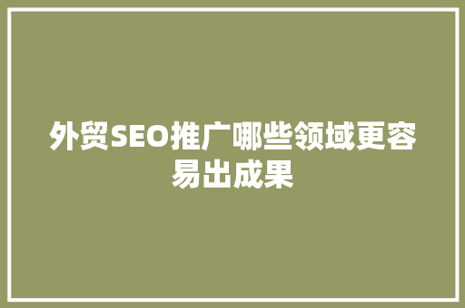 外贸SEO推广哪些领域更容易出成果