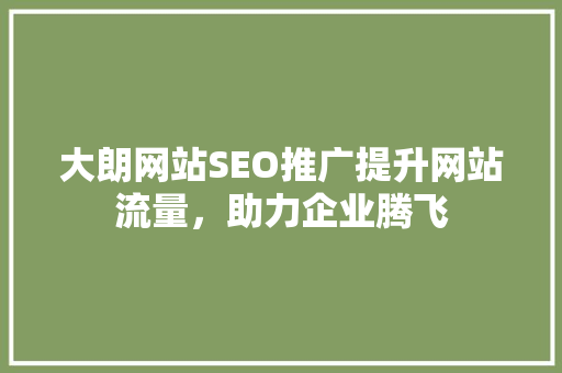 大朗网站SEO推广提升网站流量，助力企业腾飞