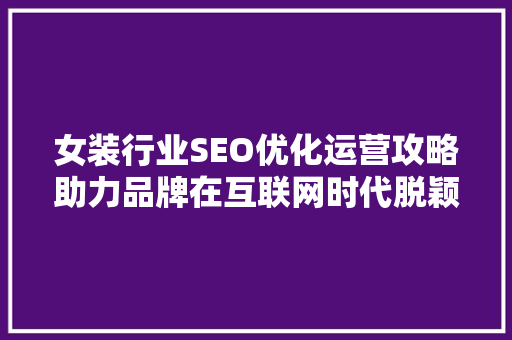 女装行业SEO优化运营攻略助力品牌在互联网时代脱颖而出