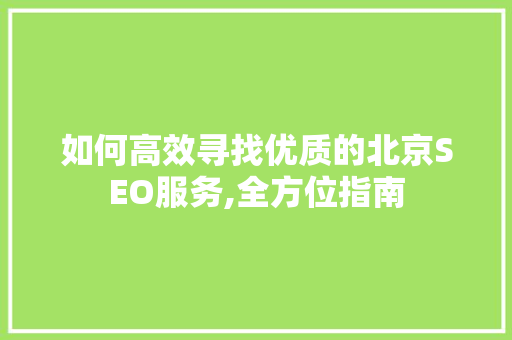 如何高效寻找优质的北京SEO服务,全方位指南
