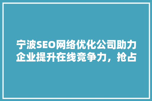 宁波SEO网络优化公司助力企业提升在线竞争力，抢占市场先机