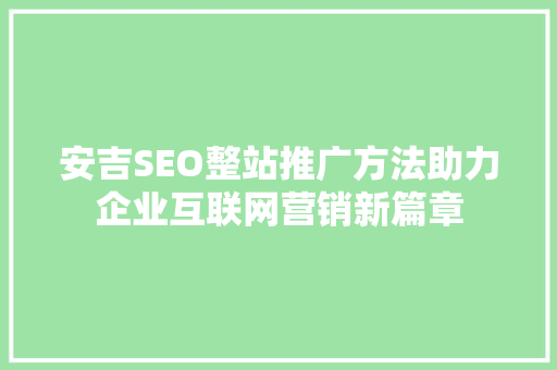 安吉SEO整站推广方法助力企业互联网营销新篇章