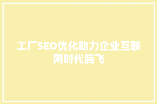 工厂SEO优化助力企业互联网时代腾飞