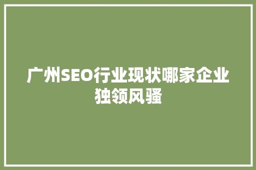 广州SEO行业现状哪家企业独领风骚  第1张