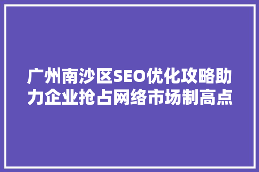 广州南沙区SEO优化攻略助力企业抢占网络市场制高点