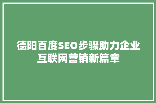 德阳百度SEO步骤助力企业互联网营销新篇章
