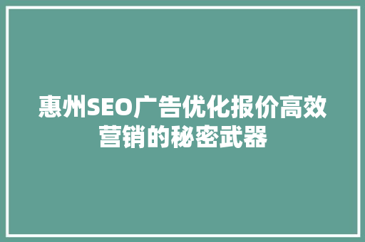 惠州SEO广告优化报价高效营销的秘密武器
