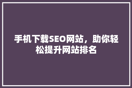 手机下载SEO网站，助你轻松提升网站排名