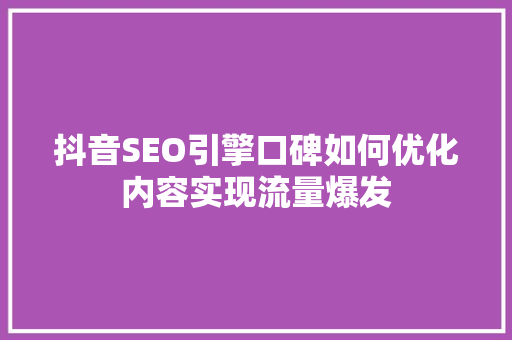 抖音SEO引擎口碑如何优化内容实现流量爆发  第1张