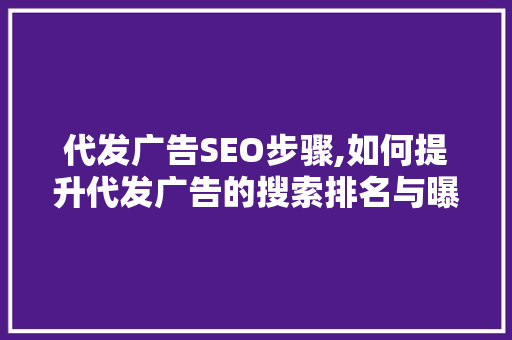 代发广告SEO步骤,如何提升代发广告的搜索排名与曝光率