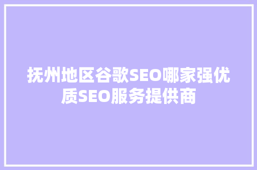 抚州地区谷歌SEO哪家强优质SEO服务提供商