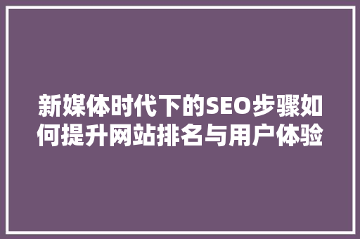 新媒体时代下的SEO步骤如何提升网站排名与用户体验