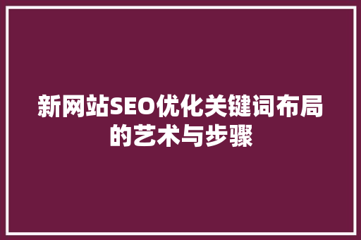 新网站SEO优化关键词布局的艺术与步骤