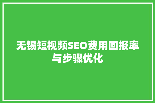 无锡短视频SEO费用回报率与步骤优化