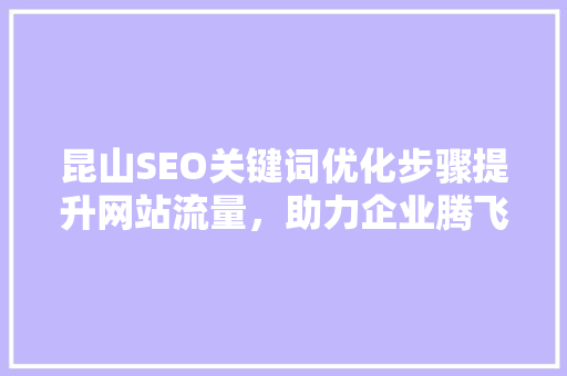 昆山SEO关键词优化步骤提升网站流量，助力企业腾飞