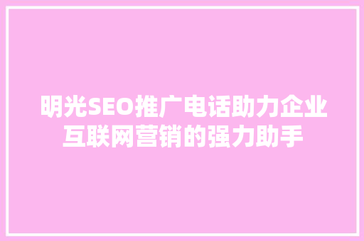 明光SEO推广电话助力企业互联网营销的强力助手  第1张