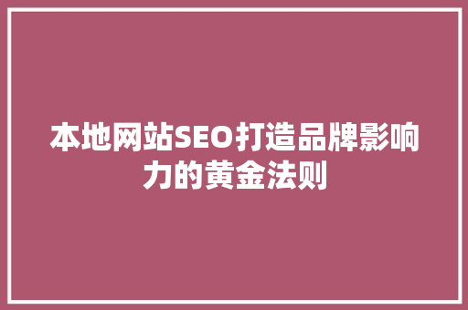本地网站SEO打造品牌影响力的黄金法则