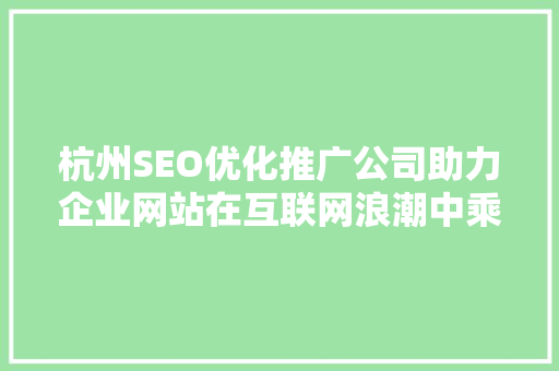 杭州SEO优化推广公司助力企业网站在互联网浪潮中乘风破浪