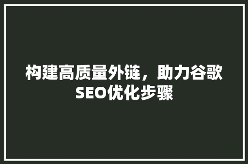 构建高质量外链，助力谷歌SEO优化步骤  第1张