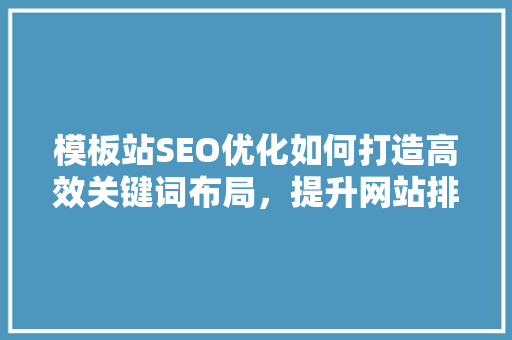 模板站SEO优化如何打造高效关键词布局，提升网站排名