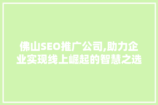 佛山SEO推广公司,助力企业实现线上崛起的智慧之选