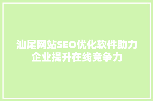 汕尾网站SEO优化软件助力企业提升在线竞争力
