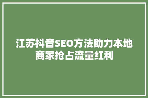 江苏抖音SEO方法助力本地商家抢占流量红利  第1张