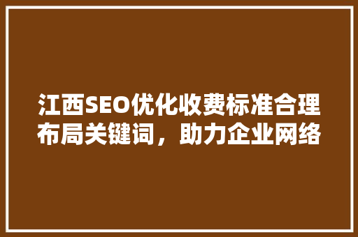 江西SEO优化收费标准合理布局关键词，助力企业网络营销  第1张