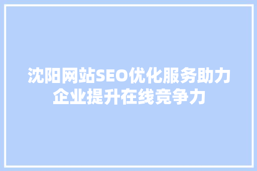 沈阳网站SEO优化服务助力企业提升在线竞争力