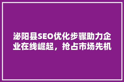 泌阳县SEO优化步骤助力企业在线崛起，抢占市场先机