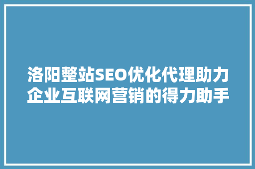 洛阳整站SEO优化代理助力企业互联网营销的得力助手