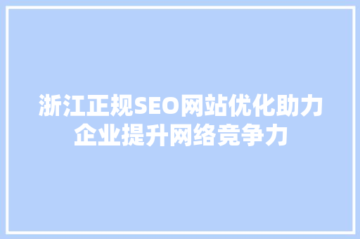 浙江正规SEO网站优化助力企业提升网络竞争力